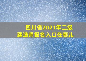 四川省2021年二级建造师报名入口在哪儿