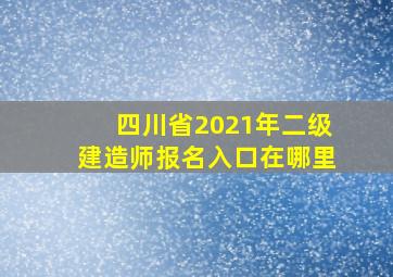 四川省2021年二级建造师报名入口在哪里