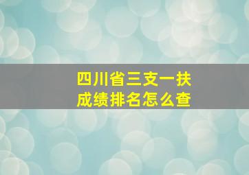 四川省三支一扶成绩排名怎么查