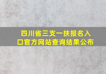 四川省三支一扶报名入口官方网站查询结果公布