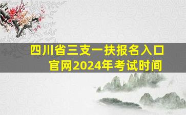 四川省三支一扶报名入口官网2024年考试时间