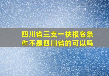 四川省三支一扶报名条件不是四川省的可以吗