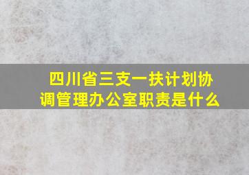 四川省三支一扶计划协调管理办公室职责是什么