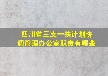 四川省三支一扶计划协调管理办公室职责有哪些