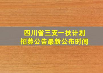 四川省三支一扶计划招募公告最新公布时间