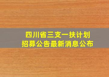 四川省三支一扶计划招募公告最新消息公布