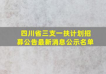 四川省三支一扶计划招募公告最新消息公示名单