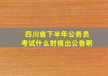 四川省下半年公务员考试什么时候出公告啊