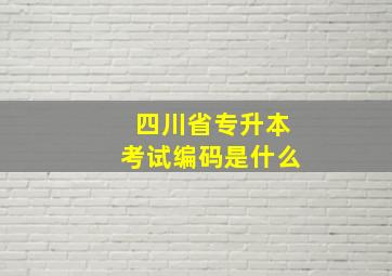 四川省专升本考试编码是什么