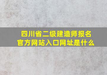 四川省二级建造师报名官方网站入口网址是什么