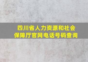 四川省人力资源和社会保障厅官网电话号码查询