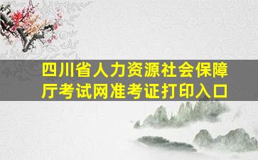 四川省人力资源社会保障厅考试网准考证打印入口