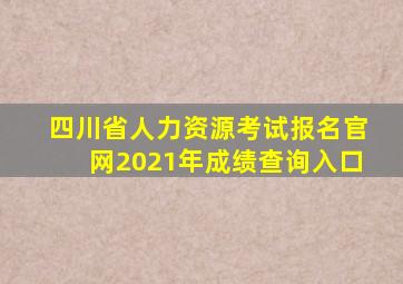 四川省人力资源考试报名官网2021年成绩查询入口