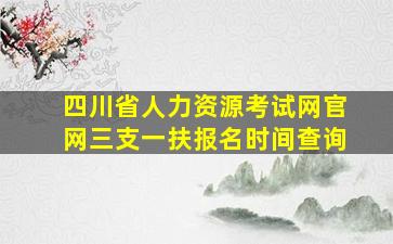 四川省人力资源考试网官网三支一扶报名时间查询