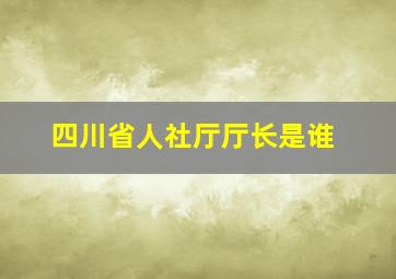 四川省人社厅厅长是谁