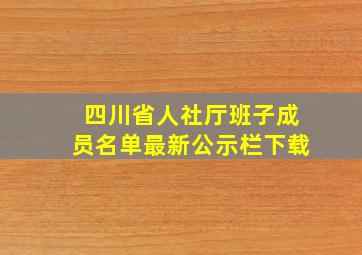 四川省人社厅班子成员名单最新公示栏下载