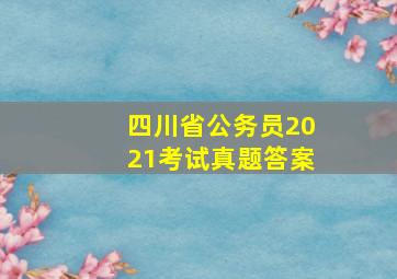 四川省公务员2021考试真题答案