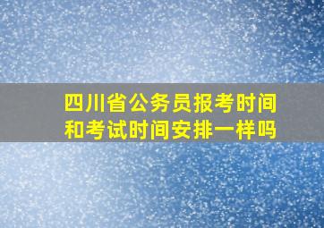 四川省公务员报考时间和考试时间安排一样吗