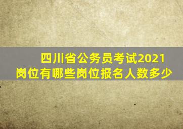 四川省公务员考试2021岗位有哪些岗位报名人数多少