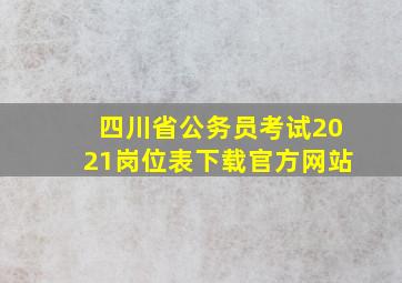 四川省公务员考试2021岗位表下载官方网站