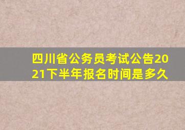 四川省公务员考试公告2021下半年报名时间是多久