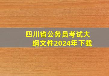 四川省公务员考试大纲文件2024年下载