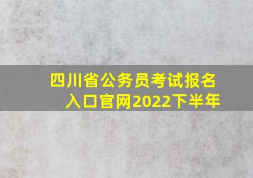 四川省公务员考试报名入口官网2022下半年