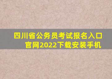 四川省公务员考试报名入口官网2022下载安装手机