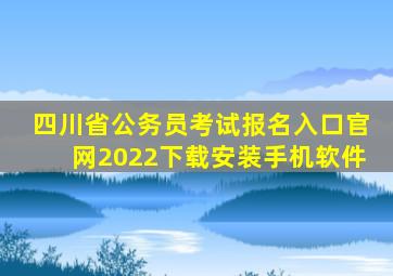 四川省公务员考试报名入口官网2022下载安装手机软件