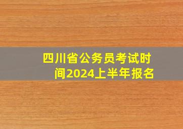 四川省公务员考试时间2024上半年报名