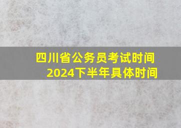 四川省公务员考试时间2024下半年具体时间