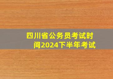 四川省公务员考试时间2024下半年考试