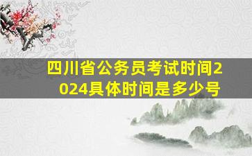 四川省公务员考试时间2024具体时间是多少号