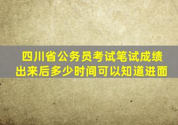 四川省公务员考试笔试成绩出来后多少时间可以知道进面