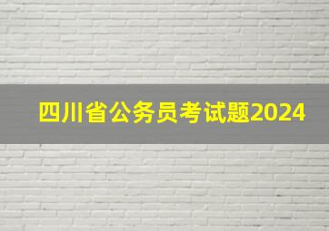 四川省公务员考试题2024