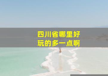 四川省哪里好玩的多一点啊