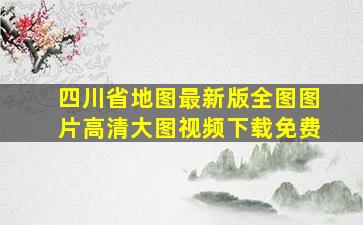 四川省地图最新版全图图片高清大图视频下载免费