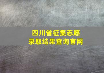 四川省征集志愿录取结果查询官网