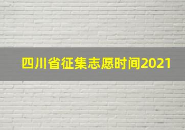 四川省征集志愿时间2021