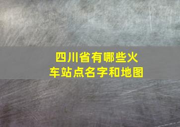 四川省有哪些火车站点名字和地图