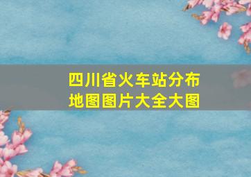 四川省火车站分布地图图片大全大图