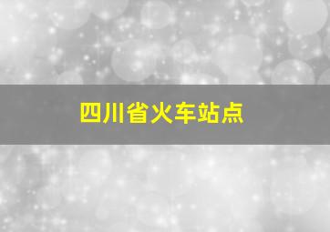 四川省火车站点