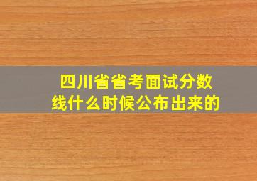 四川省省考面试分数线什么时候公布出来的