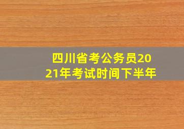 四川省考公务员2021年考试时间下半年