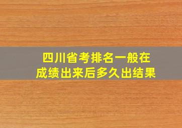 四川省考排名一般在成绩出来后多久出结果