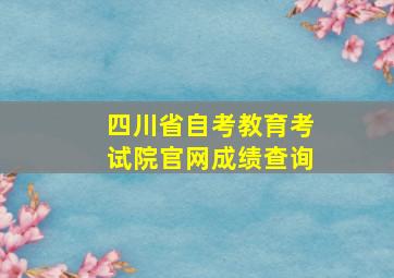 四川省自考教育考试院官网成绩查询