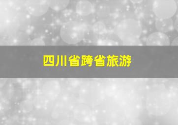 四川省跨省旅游