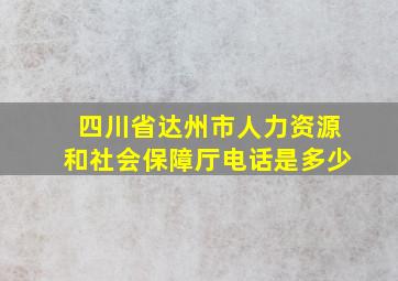 四川省达州市人力资源和社会保障厅电话是多少