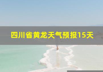 四川省黄龙天气预报15天