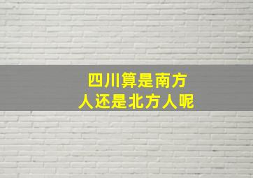 四川算是南方人还是北方人呢